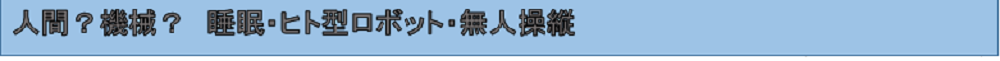 人間？機械？　睡眠・ヒト型ロボット・無人操縦 －