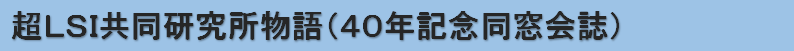 超ＬＳＩ共同研究所物語（４０年記念同窓会誌）