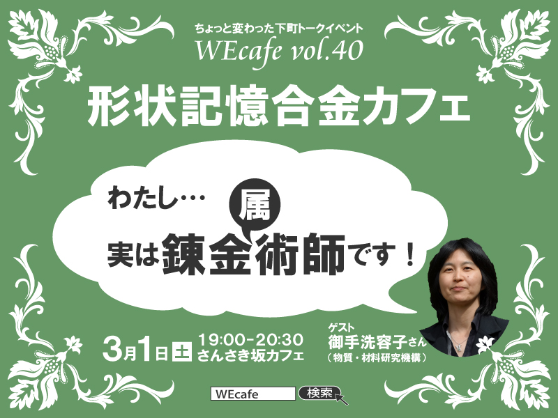 WEcafe vol.40「私…実は 錬金（属）術師です！ ～形状記憶合金カフェ～」 3/1（土）開催！