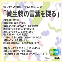 WEcafe vol.57「微生物の言葉を探る」７／３０（土）開催！