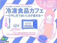WEcafe vol.62 「冷凍食品カフェ～ひやし方でおいしさが変わる～」 7/2（日）開催！