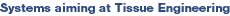 Systems aiming at Tissue Engineering